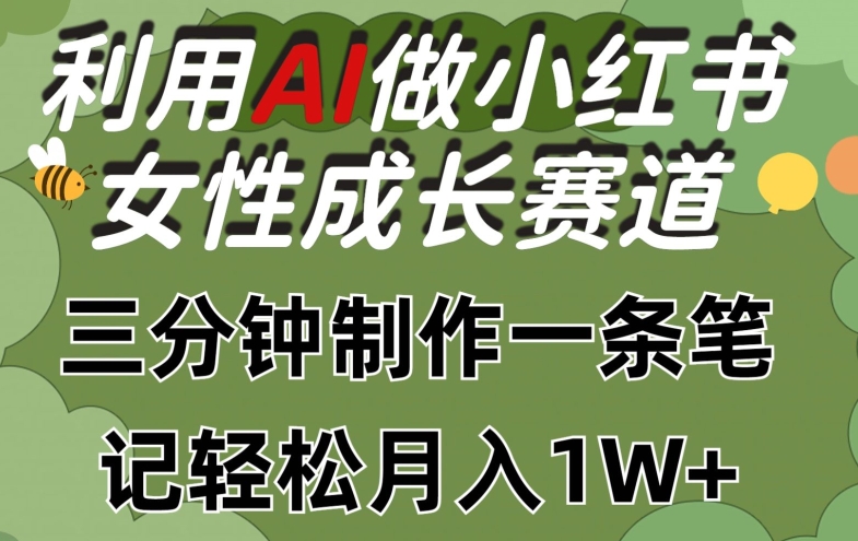 运用Ai做小红书的女性成长跑道，三分钟制做一条手记，轻轻松松月入1w 【揭密】-蓝悦项目网