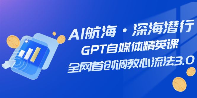 （7630期）AI远洋航行·海底背刺，GPT自媒体平台精锐课，各大网站创新调试心流法3.0（20堂课）-蓝悦项目网