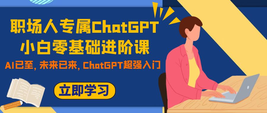 （7631期）职场人士专享ChatGPT新手零基础升阶课，AI已来，引领未来，ChatGPT极强新手入门-蓝悦项目网