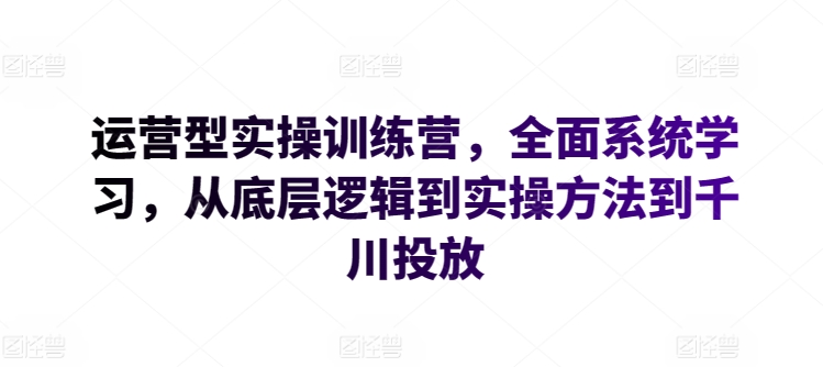 运营型实操训练营，全面系统学习，从底层逻辑到实操方法到千川投放-蓝悦项目网