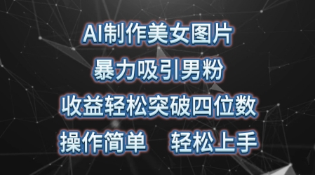 AI制做美女照片，暴力行为吸引住粉丝，盈利成功突破四位数，使用方便，上手难度低-蓝悦项目网