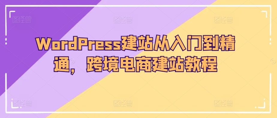 WordPress建网站实用教程，跨境电子商务建站教程-蓝悦项目网