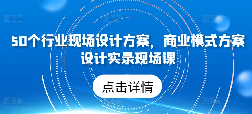 50个行业当场设计，商业运营模式方案策划纪实当场课-蓝悦项目网