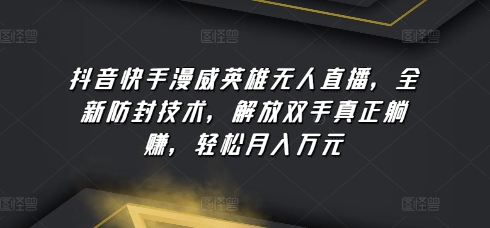 抖音和快手漫威人物无人直播，全新升级封号技术性，解锁新技能真真正正躺着赚钱，轻轻松松月入万余元【揭密】-蓝悦项目网