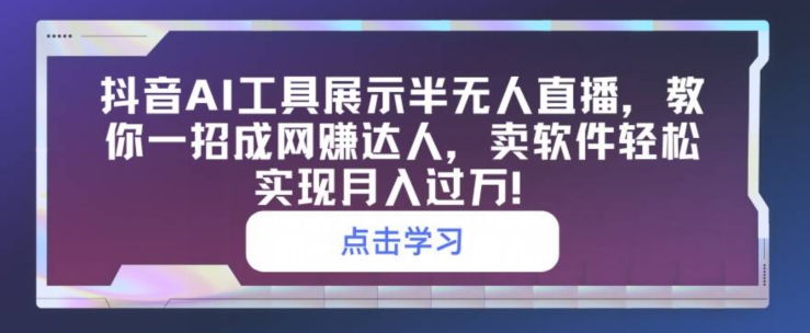 抖音视频AI专用工具展现半无人直播，教你一招成网创大咖，卖软件真正实现月入了万-蓝悦项目网