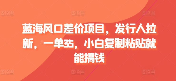 蓝海风口价格差新项目，外国投资者引流，一单35，新手拷贝就可弄钱-蓝悦项目网