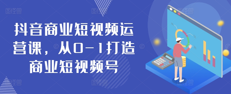 抖音视频商业服务自媒体运营课，从0-1打造出商业服务小视频号-蓝悦项目网