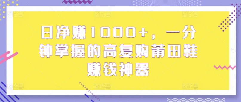 日纯利润1000 ，一分钟把握高回购莆田鞋子挣钱软件-蓝悦项目网