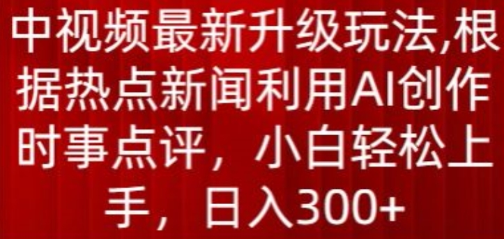 中视频全新升级玩法，依据热门新闻运用AI写作时事点评，日入300 【揭密】-蓝悦项目网