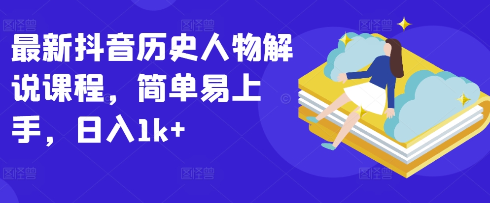 全新抖音历史角色讲解课程内容，简单易上手，日入1k-蓝悦项目网