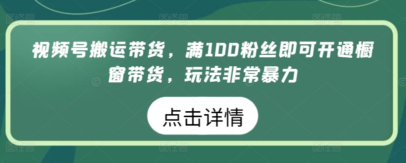 微信视频号运送卖货，满100粉丝们就可以开启橱窗展示卖货，游戏玩法非常暴力【揭密】-蓝悦项目网