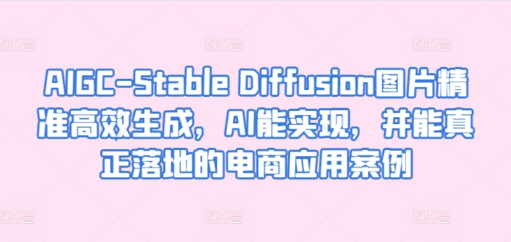 AIGC-Stable Diffusion照片高效便捷形成，AI能够实现，并且能够真正落地电商应用案例-蓝悦项目网