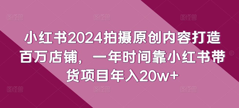 小红书的2024拍照优质内容打造出上百万店面，一年时间靠小红书的卖货新项目年收入20w-蓝悦项目网