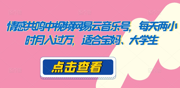 共情力中视频网易音乐号，每日两个小时月入了万，适宜宝妈妈、在校大学生-蓝悦项目网