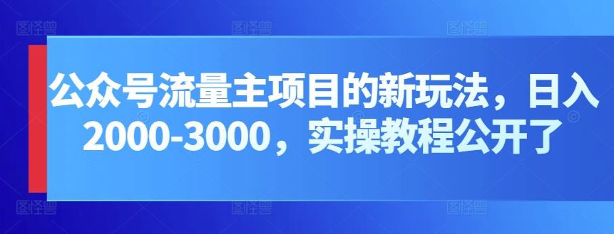 微信公众号微信流量主新项目的新玩法，日入2000-3000，实际操作实例教程公布了-蓝悦项目网