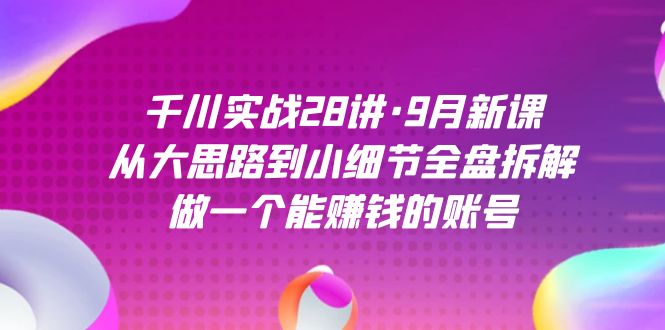 （7379期）千川实战28讲·9月新课：从大思路到小细节全盘拆解，做一个能赚钱的账号-蓝悦项目网