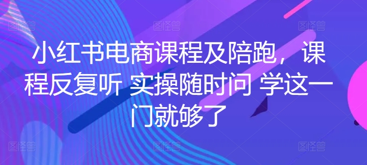 小红书电商课程及陪跑，课程内容反复看 实际操作随时随地问 学这一门就行了-蓝悦项目网