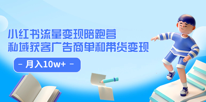 （7347期）小红书的总流量·转现陪跑营（第8期）：公域拓客广告主单和卖货转现 月入10w-蓝悦项目网