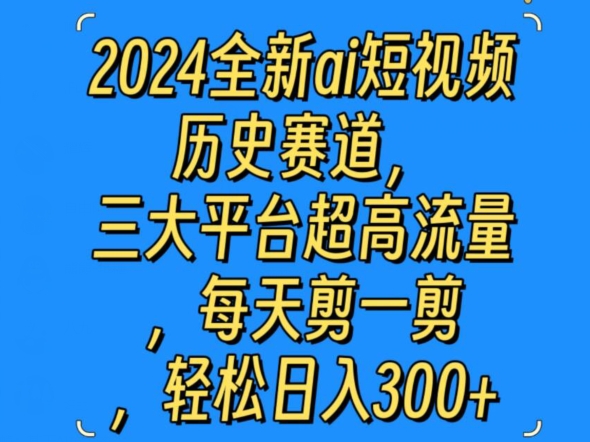 2024全新ai短视频历史赛道，三大平台超高流量，每天剪一剪，轻松日入300+-蓝悦项目网