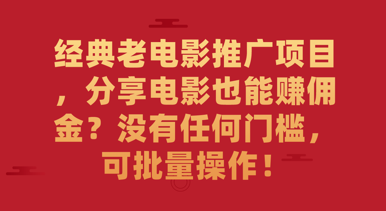 （7329期）经典老电影推广项目，分享电影也可以手机赚钱？没有门坎，可批量处理！-蓝悦项目网