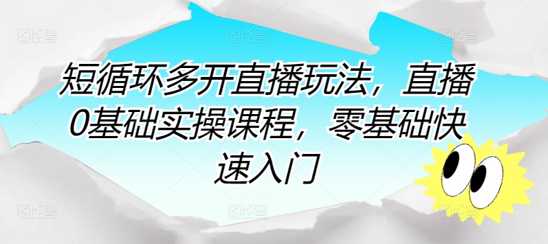 短循环多开直播玩法，直播0基础实操课程，零基础快速入门-蓝悦项目网