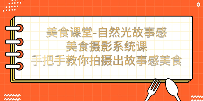 （7331期）美食课堂-太阳光故事性美食拍摄系统软件课：教你如何拍摄出故事性特色美食！-蓝悦项目网