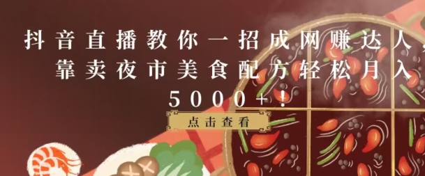 抖音直播教你一招成网赚达人，靠卖夜市美食配方轻松月入5000+-蓝悦项目网