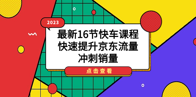 （7319期）2023全新16节顺风车课程内容，快速升级京东商城总流量，备战销售量-蓝悦项目网