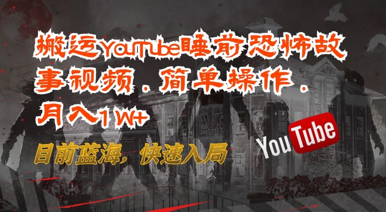 搬运YouTube睡前恐怖故事视频，简单操作，月入1W+，目前蓝海，快速入局【揭秘】-蓝悦项目网