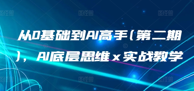 从0基础到AI高手(第二期)，AI底层思维 x 实战教学-暖阳网-蓝悦网,福缘网,冒泡网资源整合-蓝悦项目网