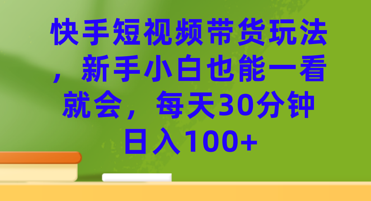 （7286期）快手视频短视频卖货游戏玩法，新手入门也可以一看就会，每日30min日入100-蓝悦项目网