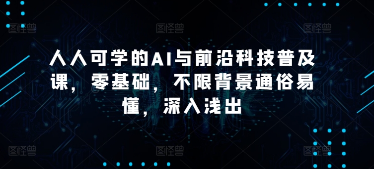 人人可学的AI与前沿科技普及课，零基础，不限背景通俗易懂，深入浅出-暖阳网-蓝悦网,福缘网,冒泡网资源整合-蓝悦项目网