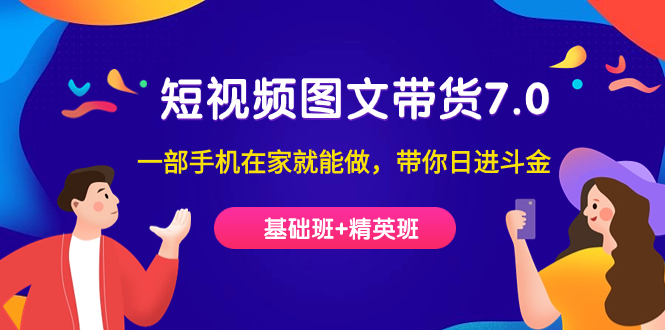 （7270期）短视频-图文带货7.0（基础班+精英班）一部手机在家就能做，带你日进斗金-蓝悦项目网