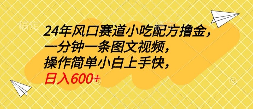 24年风口赛道小吃配方撸金，一分钟一条图文视频，操作简单小白上手快，日入600+-蓝悦项目网