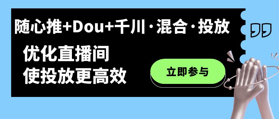 （7258期）随心所欲推 Dou 巨量千川·混和·推广新模式，提升直播房间使推广更有效-蓝悦项目网