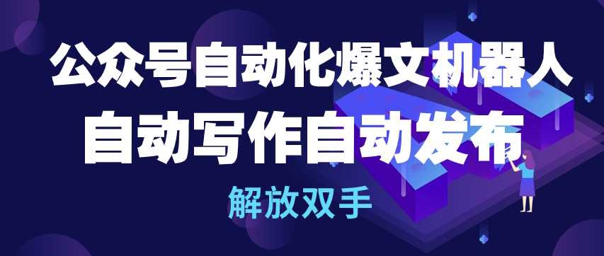 公众号自动化爆文机器人，自动写作自动发布，解放双手【揭秘】-蓝悦项目网