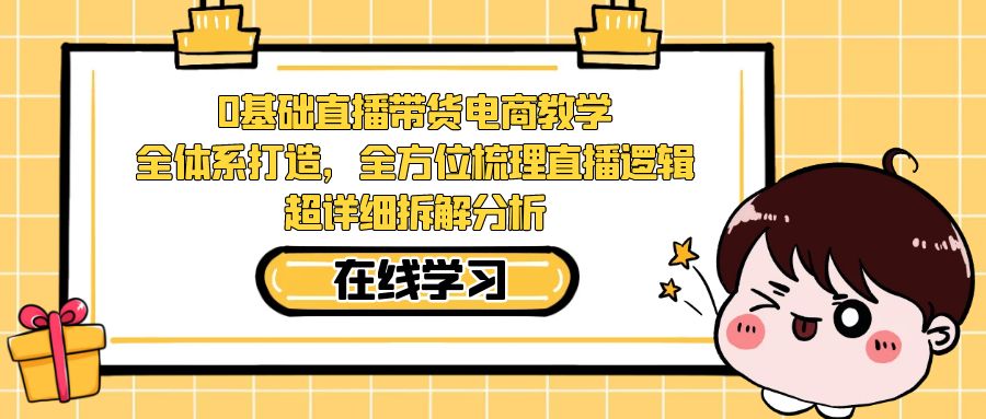 （7253期）0基本直播卖货电子商务课堂教学：全管理体系打造出，多方位整理直播间逻辑性，全攻略拆卸剖析-蓝悦项目网