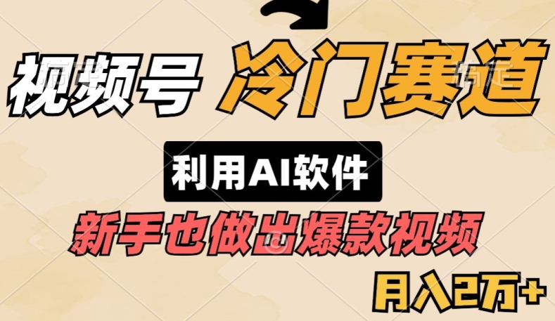 视频号冷门赛道，利用AI软件，新手也能轻松做出爆款视频，月入2万-蓝悦项目网