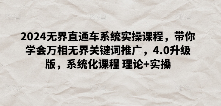 2024无界直通车系统实操课程，带你学会万相无界关键词推广，4.0升级版，系统化课程 理论+实操-蓝悦项目网