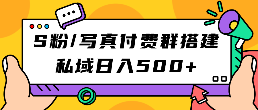 （7233期）S粉/写真集付费群构建：公域日入500 （实例教程 源代码）-蓝悦项目网