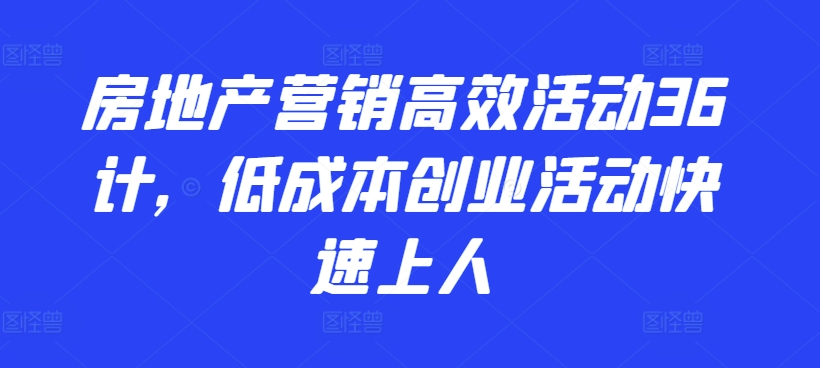 房地产营销高效活动36计，​低成本创业活动快速上人-蓝悦项目网