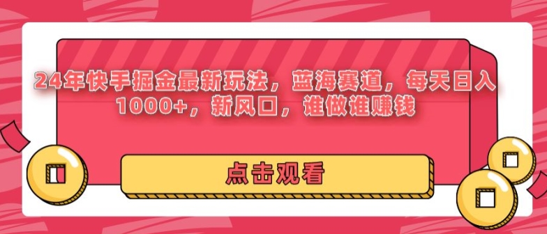 24年快手掘金新玩法，蓝海赛道，日入1000+，新风口，谁做谁赚钱-蓝悦项目网