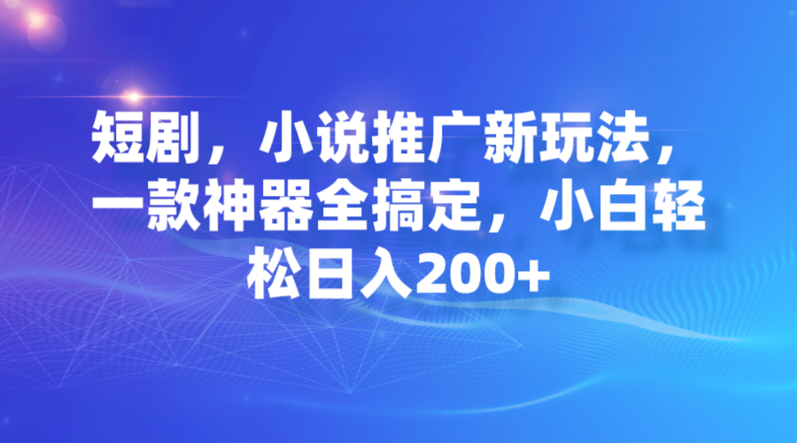 （7223期）短剧剧本，小说集营销推广新模式，一款软件全解决，新手轻轻松松日入200-蓝悦项目网