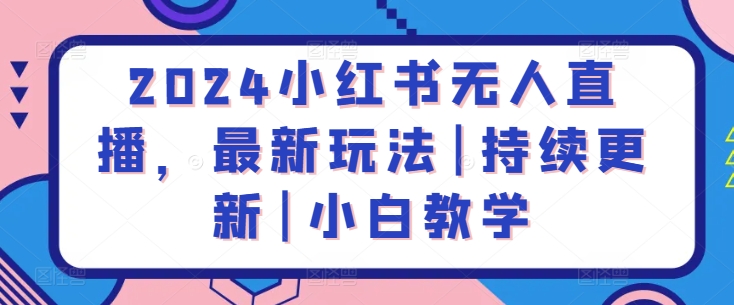 2024小红书无人直播，最新玩法|持续更新|小白教学-蓝悦项目网