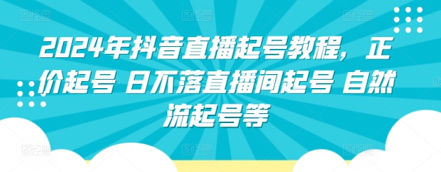 2024年抖音直播起号教程，正价起号 日不落直播间起号 自然流起号等-蓝悦项目网