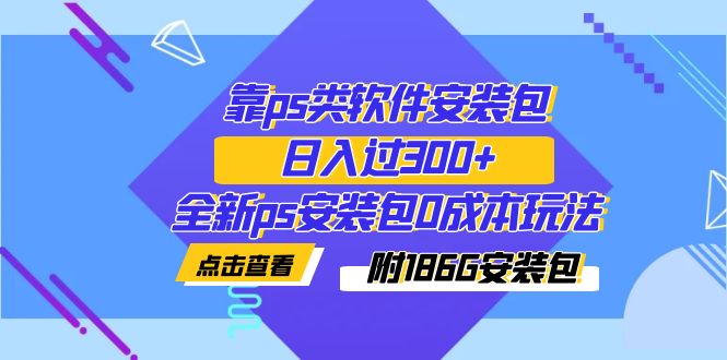 （7213期）靠ps类软件安装包，日入了300 全新升级ps安装文件0成本费游戏玩法（附186G安装文件）-蓝悦项目网