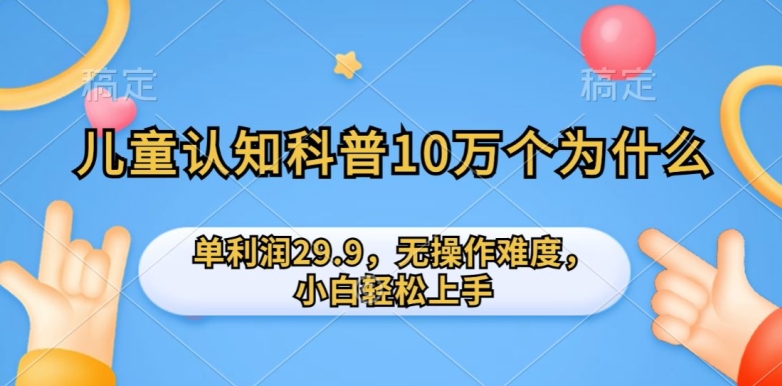 儿童认知科普10万个为什么的项目，单利润29.9.无操作难度，小白轻松上手-蓝悦项目网