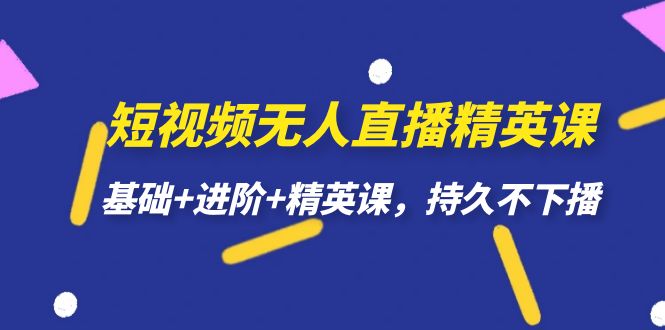 （7203期）小视频无人直播-精锐课，基本 升阶 精锐课，长久下不来播-蓝悦项目网