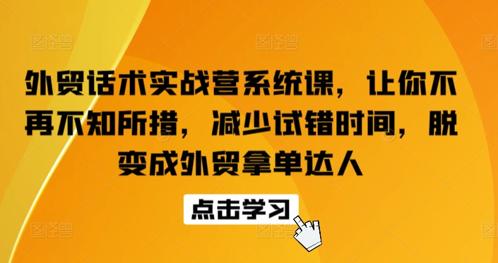 外贸话术实战营系统课，让你不再不知所措，减少试错时间，脱变成外贸拿单达人-蓝悦项目网