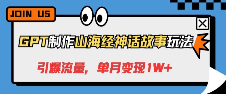 GPT制作山海经神话故事玩法，引爆流量，单月变现1W+-蓝悦项目网